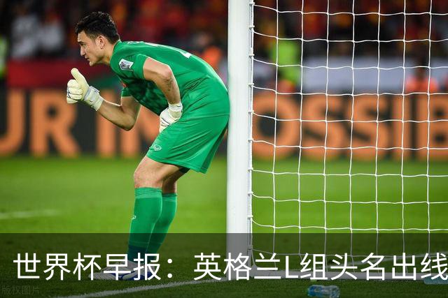 世界杯早报：英格兰L组头名出线，克罗地亚小组第二晋级