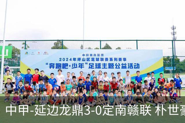 中甲-延边龙鼎3-0定南赣联 朴世豪、福布斯破门乔瓦尼造点+点射