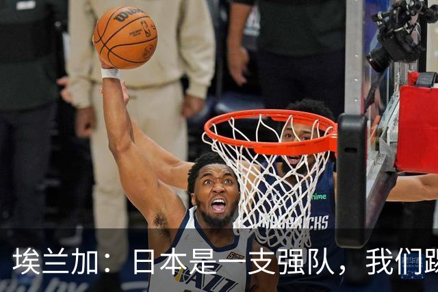 埃兰加：日本是一支强队，我们踢得很勇敢 也为平局拼尽了全力