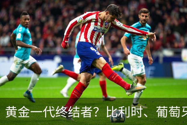 黄金一代终结者？比利时、葡萄牙……凭什么豪门总相信马丁内斯？