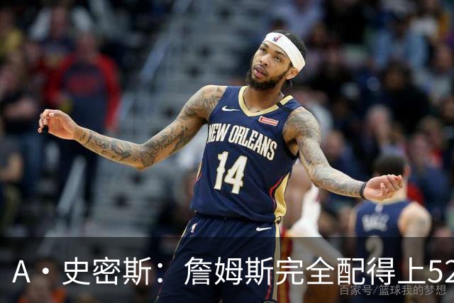 A·史密斯：詹姆斯完全配得上5200万 他仍是NBA前15球员&票房前三